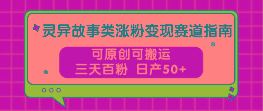 灵异故事类涨粉变现赛道指南,可原创可搬运,三天百粉 日产50+-冒泡网