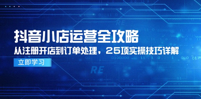 抖音小店运营全攻略,从注册开店到订单处理,25项实操技巧详解-冒泡网