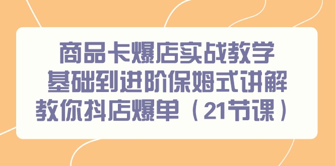 商品卡爆店实战教学，基础到进阶保姆式讲解教你抖店爆单(21节课)-冒泡网