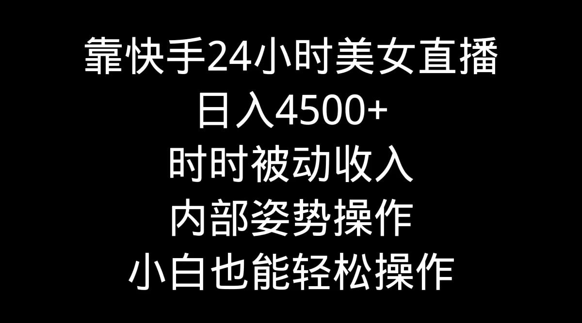 靠快手美女24小时直播，日入4500+，时时被动收入，内部姿势操作，小白也…-冒泡网
