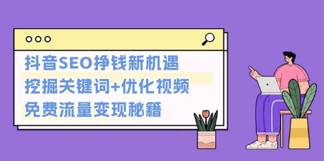 抖音SEO挣钱新机遇:挖掘关键词+优化视频,免费流量变现秘籍-冒泡网