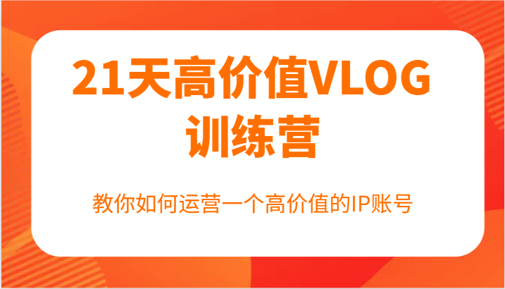 21天高价值VLOG训练营【第一期】，教你如何运营一个高价值的IP账号-冒泡网