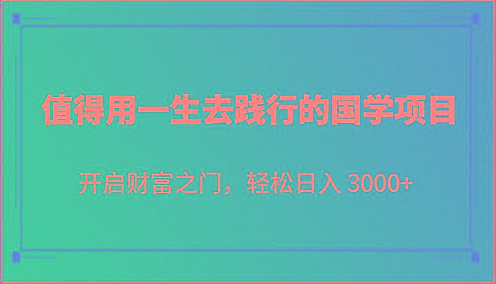 值得用一生去践行的国学项目，开启财富之门，轻松日入 3000+-冒泡网