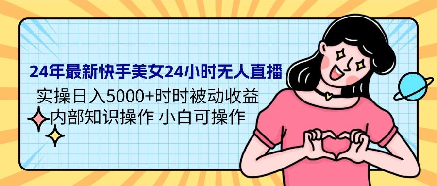 (9481期)24年最新快手美女24小时无人直播 实操日入5000+时时被动收益 内部知识操…-冒泡网