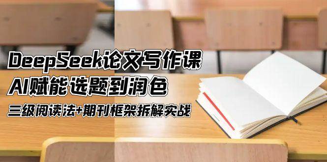 DeepSeek论文写作课，AI赋能选题到润色，三级阅读法+期刊框架拆解实战-冒泡网