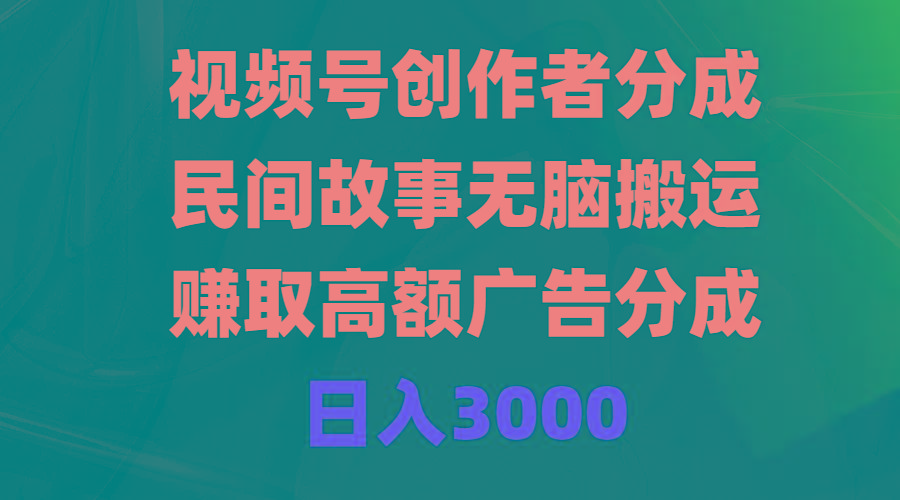(9390期)视频号创作者分成，民间故事无脑搬运，赚取高额广告分成，日入3000-冒泡网