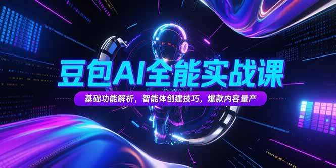 豆包AI全能实战课,基础功能解析,智能体创建技巧,爆款内容量产-冒泡网