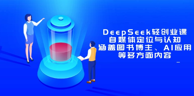 DeepSeek轻创业课:自媒体定位与认知,涵盖图书博主、AI应用等多方面内容-冒泡网