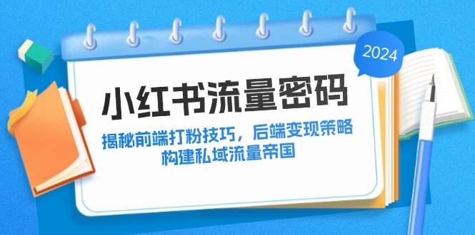 小红书流量密码:揭秘前端打粉技巧,后端变现策略,构建私域流量帝国-冒泡网