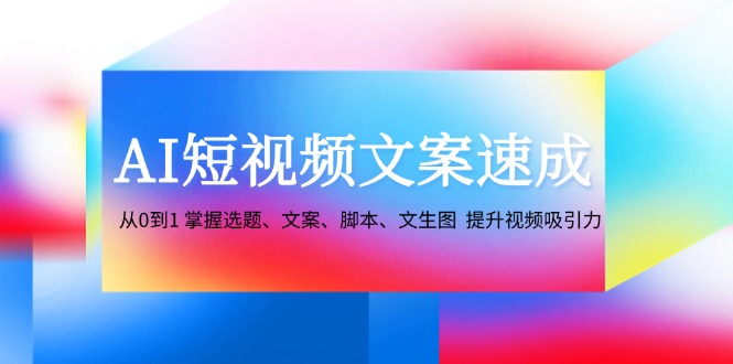 AI短视频文案速成:从0到1 掌握选题、文案、脚本、文生图 提升视频吸引力-冒泡网