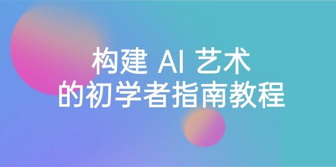 Stable Diffusion 101:构建 AI 艺术的初学者指南教程-16节课-中英字幕-冒泡网