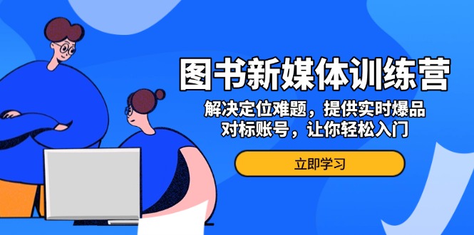 图书新媒体训练营,解决定位难题,提供实时爆品、对标账号,让你轻松入门-冒泡网