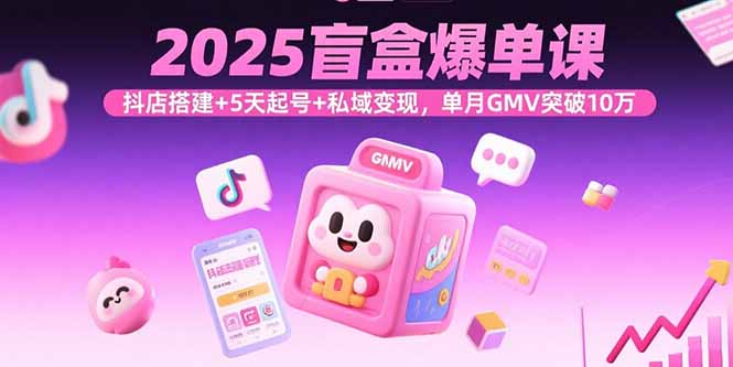 2025盲盒爆单课,抖店搭建+5天起号+私域变现,单月GMV突破10万-冒泡网