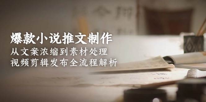 爆款小说推文制作,从文案浓缩到素材处理,视频剪辑发布全流程解析-冒泡网