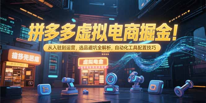 拼多多虚拟电商掘金:从入驻到运营,选品避坑全解析,自动化工具配置技巧-冒泡网