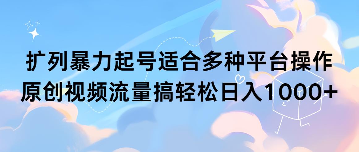 (9251期)扩列暴力起号适合多种平台操作原创视频流量搞轻松日入1000+-冒泡网
