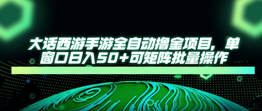大话西游手游全自动撸金项目,单窗口日入50+可矩阵批量操作-冒泡网