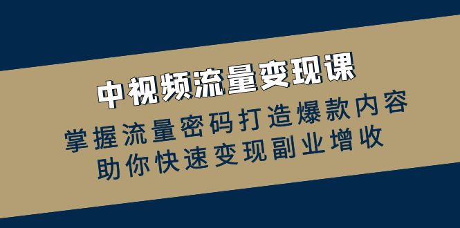 中视频流量变现课:掌握流量密码打造爆款内容,助你快速变现副业增收-冒泡网