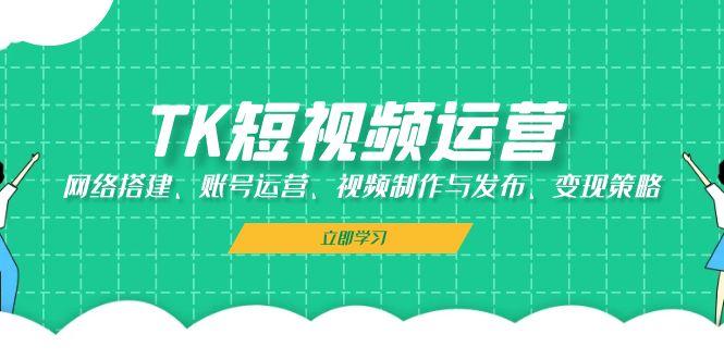 TK短视频运营:网络搭建、账号运营、视频制作与发布、变现策略-冒泡网