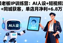 服装老板IP训练营：AI人设+短视频流量+同城获客，单店月净利+6.8万-蜗牛学社