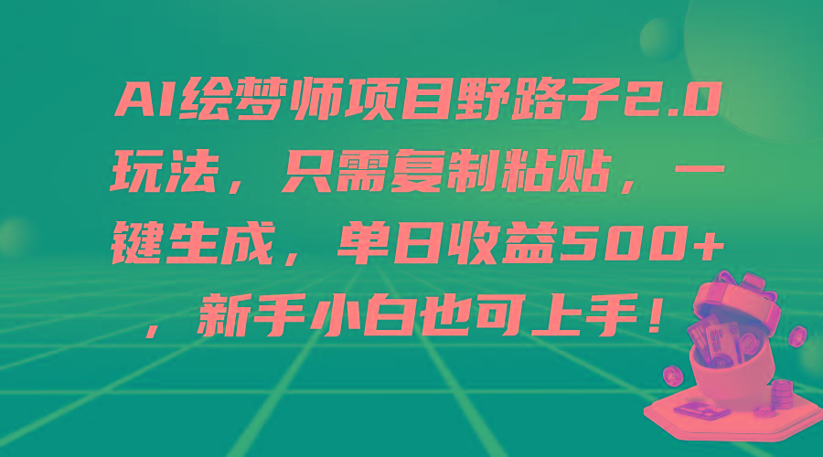 (9876期)AI绘梦师项目野路子2.0玩法,只需复制粘贴,一键生成,单日收益500+,新…-冒泡网