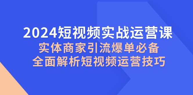 短视频实战运营课，实体商家引流爆单必备，全面解析短视频运营技巧-冒泡网