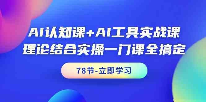 AI认知课+AI工具实战课,理论结合实操一门课全搞定(78节)-冒泡网