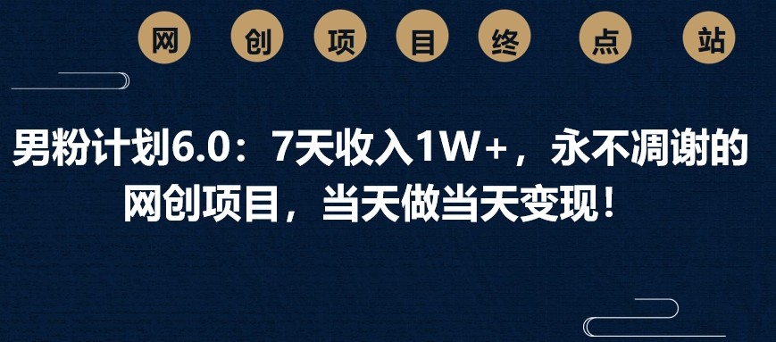 男粉计划6.0：7天收入1W+，永不凋谢的网创项目，当天做当天变现！-冒泡网