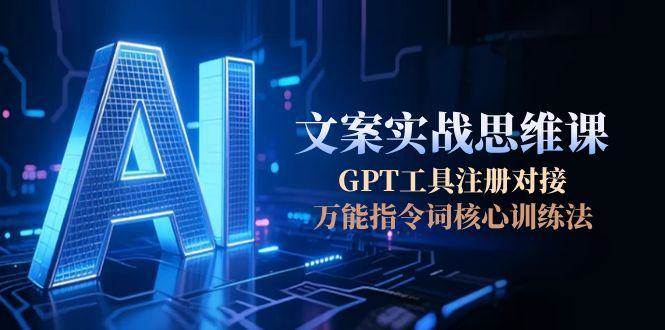 AI文案实战思维课,GPT工具注册对接,万能指令词核心训练法-冒泡网