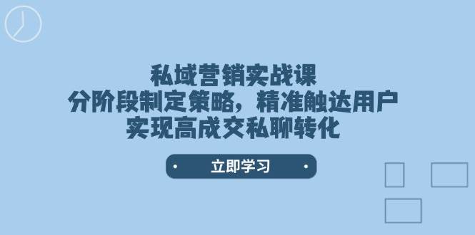 私域营销实战课,分阶段制定策略,精准触达用户,实现高成交私聊转化-冒泡网