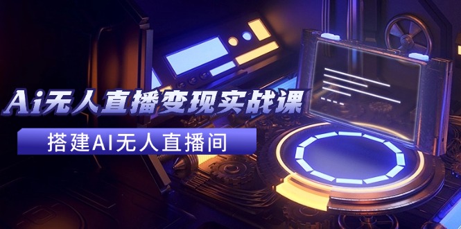 全套Ai无人直播变现实战课,搭建AI无人直播间,利用AI赚钱 (24节课-冒泡网
