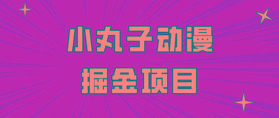 日入300的小丸子动漫掘金项目，简单好上手，适合所有朋友操作！-冒泡网