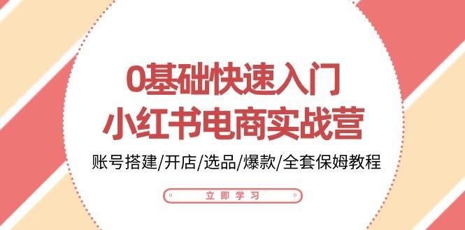 0基础快速入门-小红书电商实战营:账号搭建/开店/选品/爆款/全套保姆教程-冒泡网