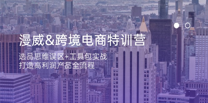 漫威 跨境电商特训营：选品思维误区+工具包实战，打造高利润产品全流程-冒泡网