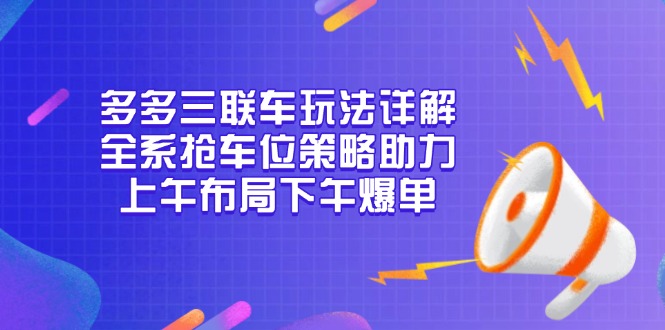 多多三联车玩法详解,全系抢车位策略助力,上午布局下午爆单-冒泡网