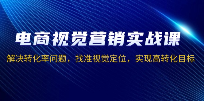 电商视觉营销实战课,解决转化率问题,找准视觉定位,实现高转化目标-冒泡网