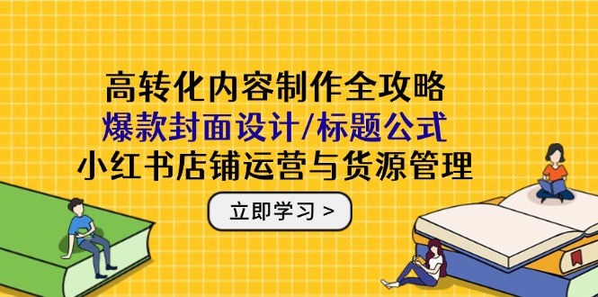 高转化内容制作全攻略：爆款封面设计/标题公式，小红书店铺运营与货源管理-冒泡网