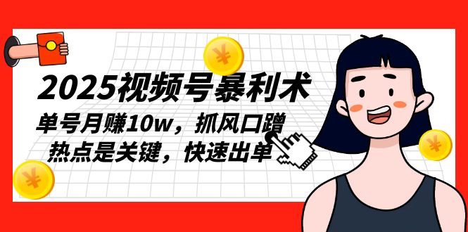 2025视频号暴利术,单号月赚10w,抓风口蹭热点是关键,快速出单-冒泡网