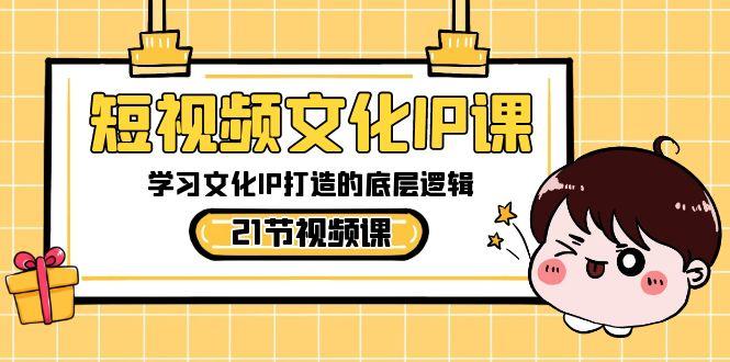 短视频文化IP课，学习文化IP打造的底层逻辑(21节课)-冒泡网