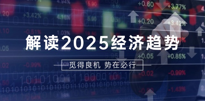 解读2025经济趋势、美股、A港股等资产前景判断,助您抢先布局未来投资-冒泡网