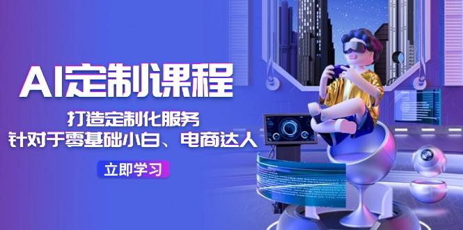 AI-定制课程,打造 定制化服务(针对于零基础小白、电商达人-冒泡网