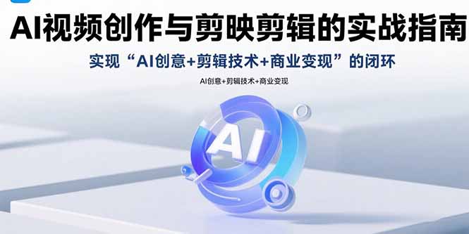 AI视频创作与剪映剪辑的实战指南,实现AI创意+剪辑技术+商业变现的闭环-冒泡网