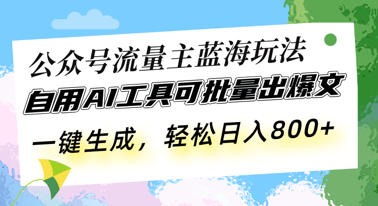 公众号流量主蓝海玩法 自用AI工具可批量出爆文,一键生成,轻松日入800-冒泡网