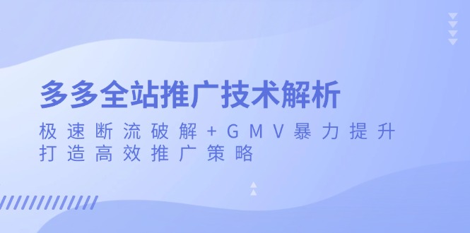 多多全站推广技术解析:极速断流破解+GMV暴力提升,打造高效推广策略-冒泡网