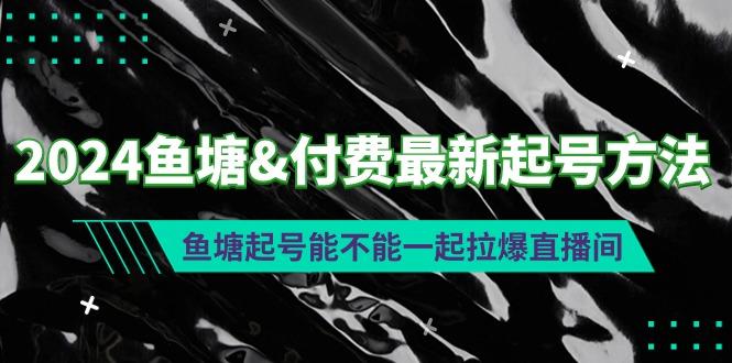 (9507期)鱼塘&付费最新起号方法:鱼塘起号能不能一起拉爆直播间-冒泡网