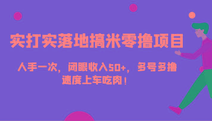 实打实落地搞米零撸项目，人手一次，闭眼收入50+，多号多撸，速度上车吃肉！-冒泡网