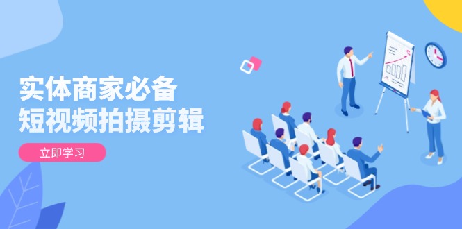 实体商家必备!短视频拍摄剪辑,从基础到进阶 全面提升视频质量与获客效果-冒泡网