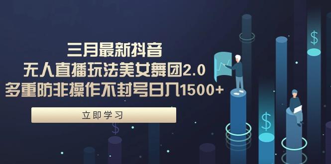 (9458期)三月最新抖音无人直播玩法美女舞团2.0，多重防非操作不封号日入1500+ 小…-冒泡网