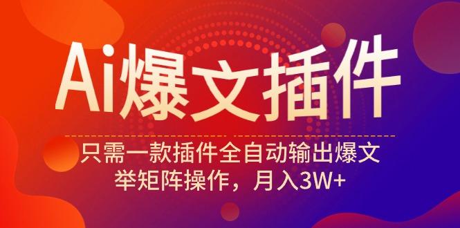 (9725期)Ai爆文插件，只需一款插件全自动输出爆文，举矩阵操作，月入3W+-冒泡网