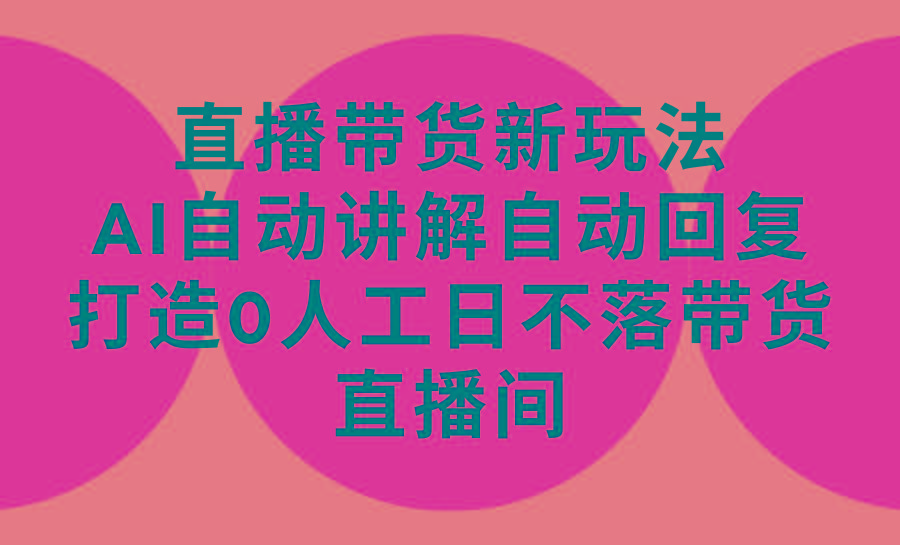 (9328期)直播带货新玩法，AI自动讲解自动回复 打造0人工日不落带货直播间-教程+软件-冒泡网